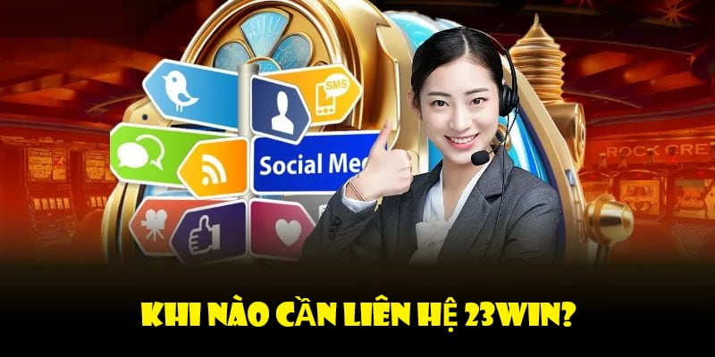 Cách thức liên hệ 23win, trường hợp nào cần liên hệ